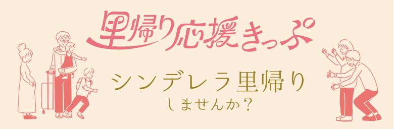 里帰り応援きっぷシンデレラ里帰りしませんか？